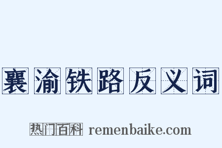 襄渝铁路反义词是什么意思的图片